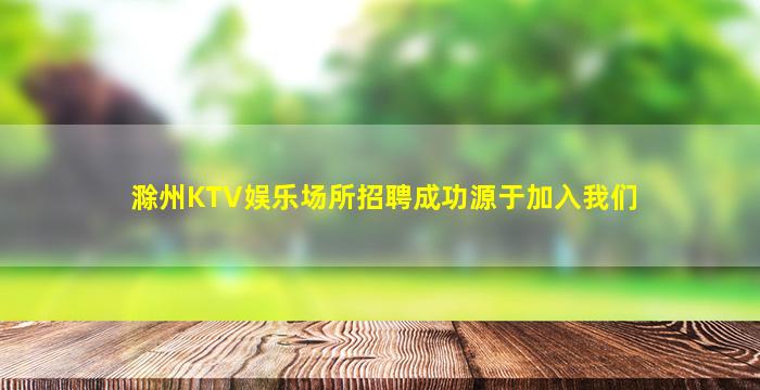 滁州KTV娱乐场所招聘成功源于加入我们